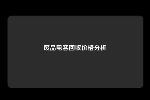 废品电容回收价格分析