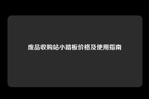 废品收购站小踏板价格及使用指南