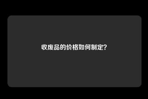 收废品的价格如何制定？