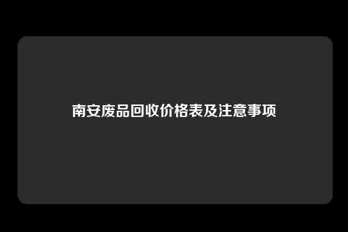 南安废品回收价格表及注意事项