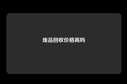 废品回收价格高吗