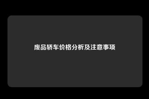 废品轿车价格分析及注意事项