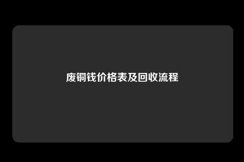 废铜钱价格表及回收流程