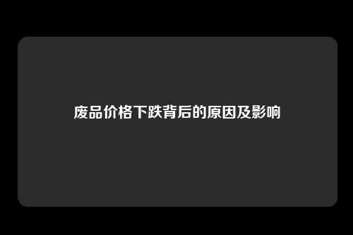 废品价格下跌背后的原因及影响