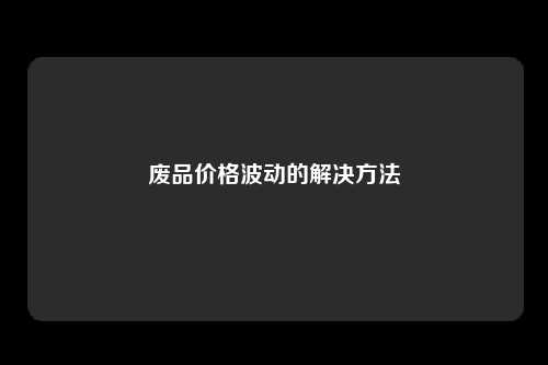 废品价格波动的解决方法