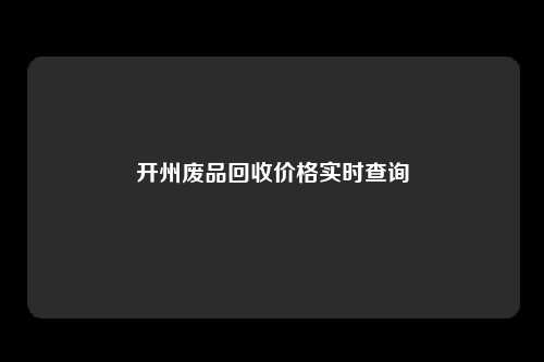 开州废品回收价格实时查询