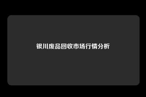 银川废品回收市场行情分析