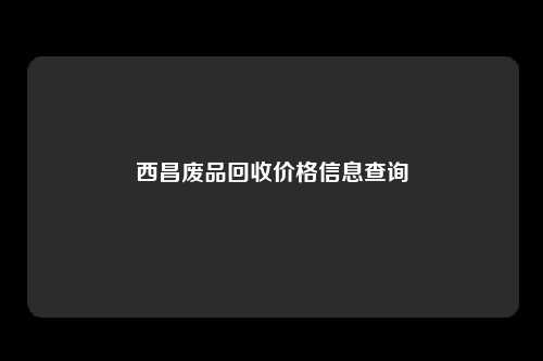 西昌废品回收价格信息查询