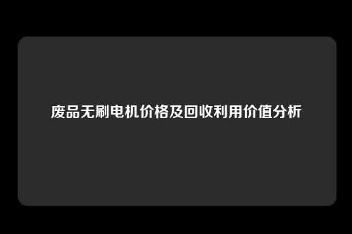 废品无刷电机价格及回收利用价值分析