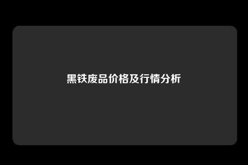 黑铁废品价格及行情分析