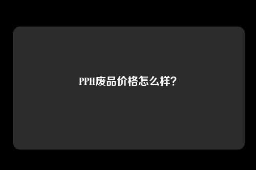 PPH废品价格怎么样？