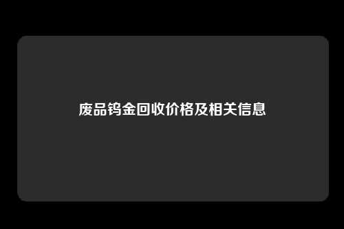 废品钨金回收价格及相关信息