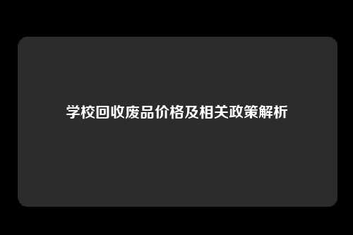 学校回收废品价格及相关政策解析