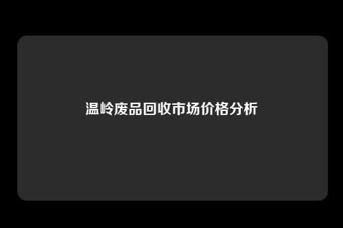 温岭废品回收市场价格分析