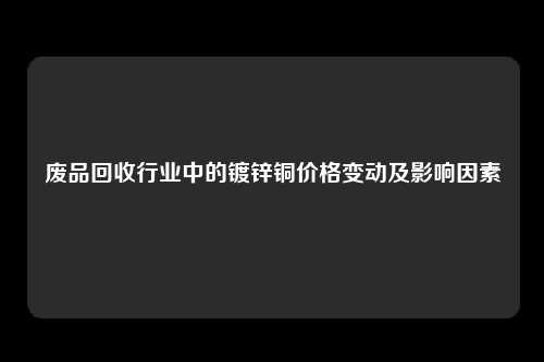 废品回收行业中的镀锌铜价格变动及影响因素