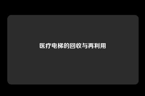 医疗电梯的回收与再利用