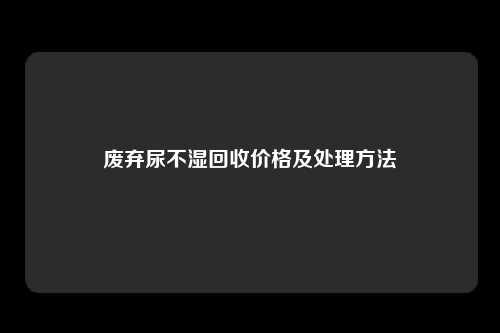 废弃尿不湿回收价格及处理方法