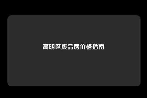 高明区废品房价格指南