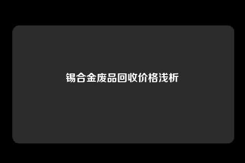 锡合金废品回收价格浅析