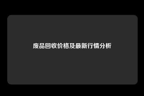 废品回收价格及最新行情分析