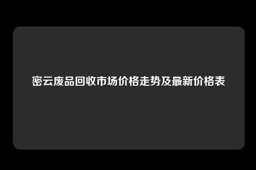 密云废品回收市场价格走势及最新价格表