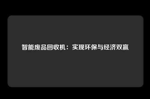 智能废品回收机：实现环保与经济双赢