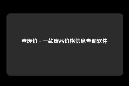 查废价 - 一款废品价格信息查询软件