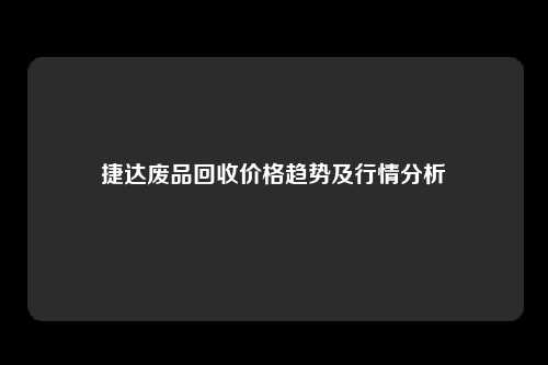 捷达废品回收价格趋势及行情分析