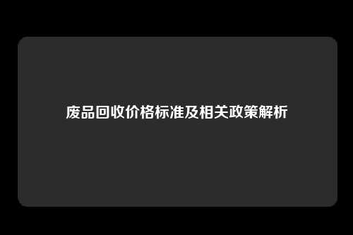 废品回收价格标准及相关政策解析