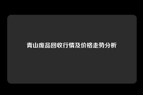 青山废品回收行情及价格走势分析