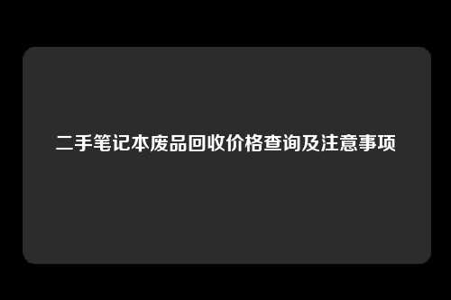 二手笔记本废品回收价格查询及注意事项