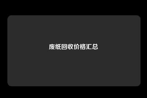 废纸回收价格汇总