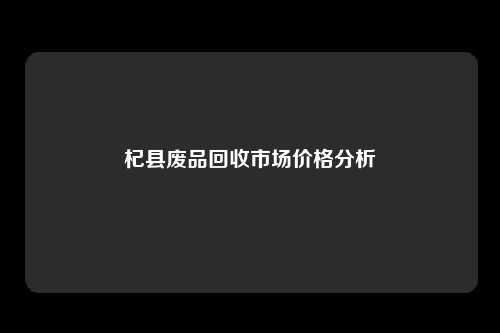 杞县废品回收市场价格分析