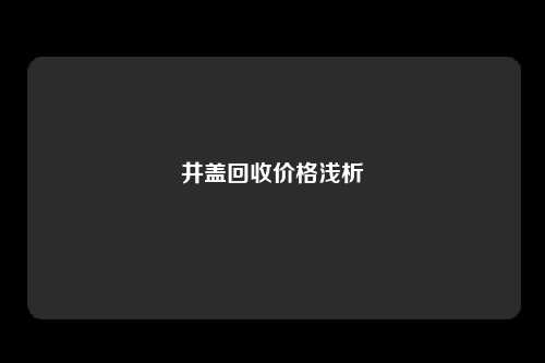 井盖回收价格浅析