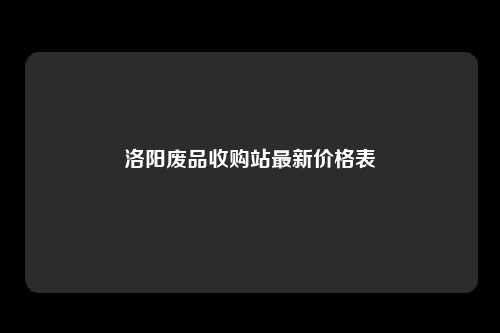 洛阳废品收购站最新价格表