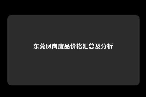 东莞凤岗废品价格汇总及分析