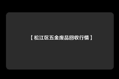 【松江区五金废品回收行情】