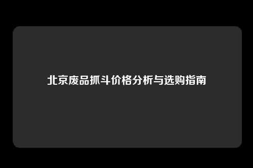 北京废品抓斗价格分析与选购指南