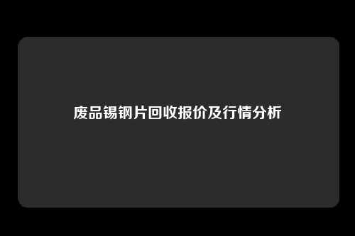 废品锡钢片回收报价及行情分析