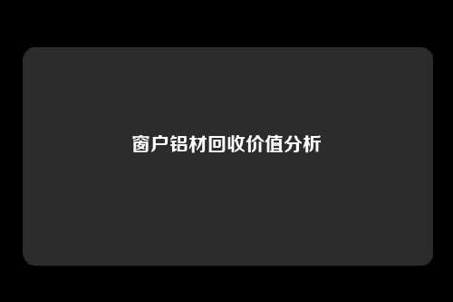 窗户铝材回收价值分析