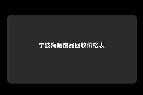 宁波海曙废品回收价格表