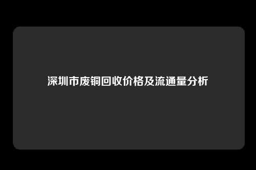 深圳市废铜回收价格及流通量分析