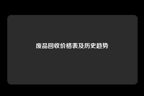 废品回收价格表及历史趋势