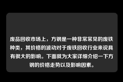 废品回收市场上，方钢是一种非常常见的废铁种类，其价格的波动对于废铁回收行业来说具有很大的影响。下面就为大家详细介绍一下方钢的价格走势以及影响因素。