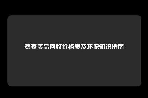 蔡家废品回收价格表及环保知识指南