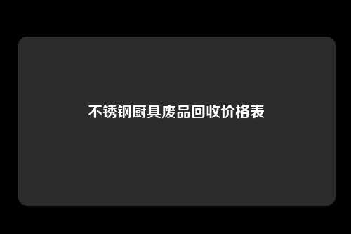 不锈钢厨具废品回收价格表