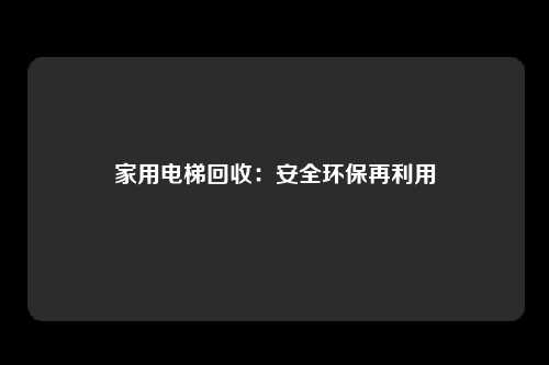 家用电梯回收：安全环保再利用