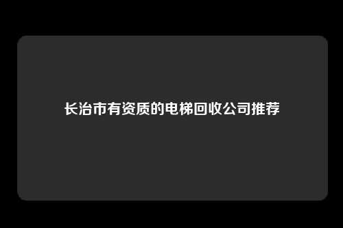 长治市有资质的电梯回收公司推荐