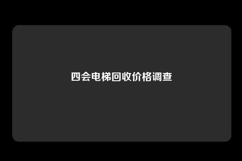 四会电梯回收价格调查