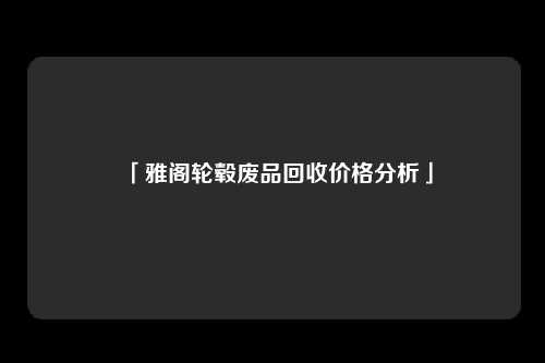 「雅阁轮毂废品回收价格分析」